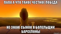 папа а что такое честное победа не знаю сынок я болельщик барселоны
