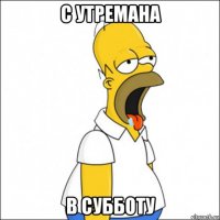 с утремана в субботу