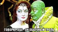  говорю тебе - он обычный троль