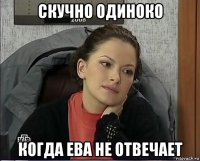 скучно одиноко когда ева не отвечает