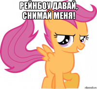 рейнбоу давай, снимай меня! 