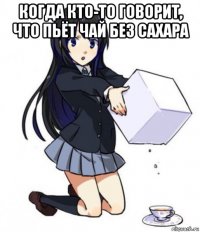когда кто-то говорит, что пьёт чай без сахара 
