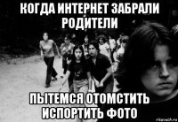 когда интернет забрали родители пытемся отомстить испортить фото