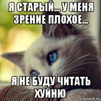 я старый... у меня зрение плохое... я не буду читать хуйню