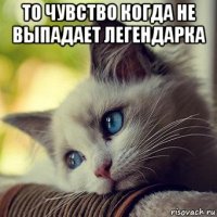то чувство когда не выпадает легендарка 