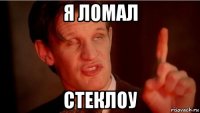 я ломал стеклоу