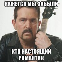 кажется мы забыли кто настоящий романтик