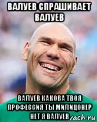 валуев спрашивает валуев валуев какова твоя профессия ты милицонер нет я валуев