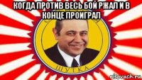 когда против весь бой ржал и в конце проиграл 