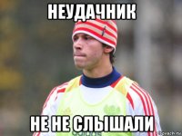 неудачник не не слышали