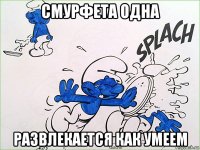 смурфета одна развлекается как умеем