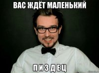 вас ждёт маленький п и з д е ц