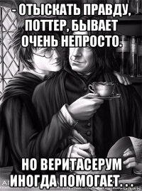 - отыскать правду, поттер, бывает очень непросто. но веритасерум иногда помогает. . .