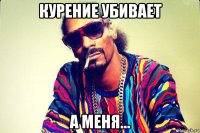 курение убивает а меня...