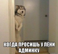  когда просишь у лёни админку