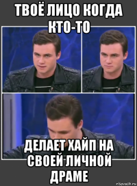 твоё лицо когда кто-то делает хайп на своей личной драме
