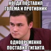 когда поставил голема и противник одновременно поставил гиганта