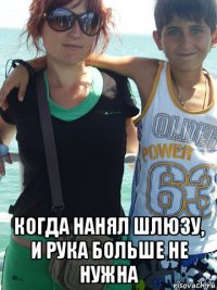  когда нанял шлюзу, и рука больше не нужна