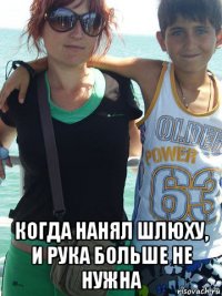  когда нанял шлюху, и рука больше не нужна