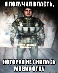 я получил власть, которая не снилась моему отцу