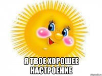  я твое хорошее настроение