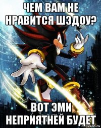 чем вам не нравится шэдоу? вот эми неприятней будет