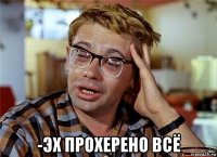  -эх прохерено всё
