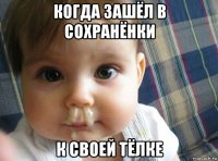 когда зашёл в сохранёнки к своей тёлке