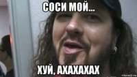 соси мой... хуй, ахахахах