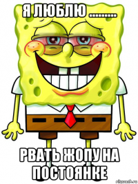 я люблю ......... рвать жопу на постоянке