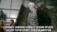  -давайте земляне скиньте своему предку богу,по территории с каждой империи.