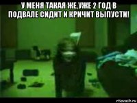 у меня такая же,уже 2 год в подвале сидит и кричит выпусти! 