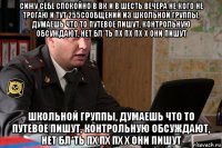 сижу себе спокойно в вк и в шесть вечера не кого не трогаю и тут 255сообщений из школьной группы, думаешь что то путевое пишут, контрольную обсуждают, нет бл*ть пх пх пх х они пишут школьной группы, думаешь что то путевое пишут, контрольную обсуждают, нет бл*ть пх пх пх х они пишут