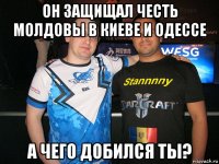 он защищал честь молдовы в киеве и одессе а чего добился ты?