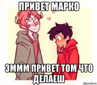 привет марко эммм привет том что делаеш