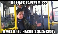 когда стартуем??? я уже пять часов здесь сижу