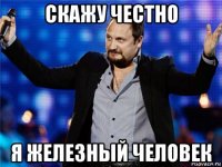 скажу честно я железный человек