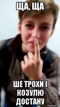 ща, ща ше трохи і козулю достану