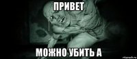 привет можно убить а