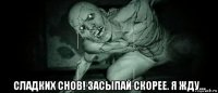  сладких снов! засыпай скорее. я жду...