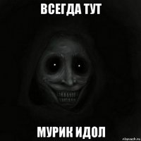 всегда тут мурик идол