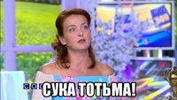  сука тотьма!