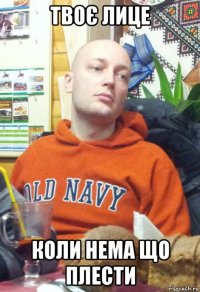 твоє лице коли нема що плести