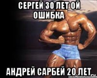 сергей 30 лет ой ошибка андрей сарбей 20 лет