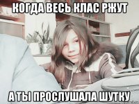 когда весь клас ржут а ты прослушала шутку