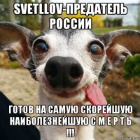 svetllov-предатель россии готов на самую скорейшую наиболезнейшую с м е р т ь !!!