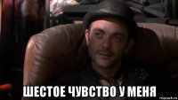  шестое чувство у меня