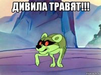 дивила травят!!! 