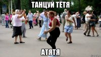 танцуй тётя атятя