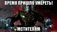время пришло умереть! мстителям